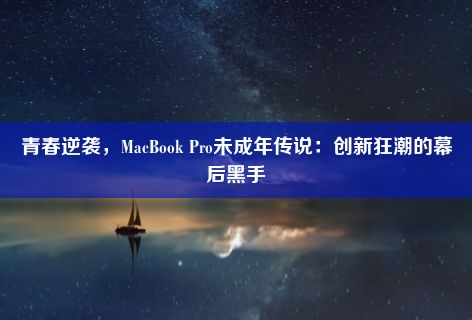 青春逆袭，MacBook Pro未成年传说：创新狂潮的幕后黑手