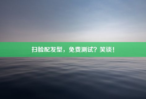 扫脸配发型，免费测试？笑谈！