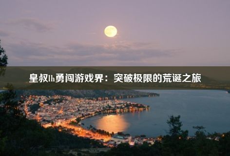 皇叔lh勇闯游戏界：突破极限的荒诞之旅