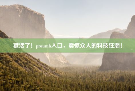 糙活了！proumb入口，震惊众人的科技狂潮！