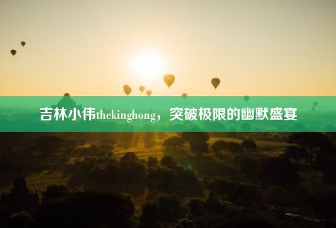 吉林小伟thekinghong，突破极限的幽默盛宴