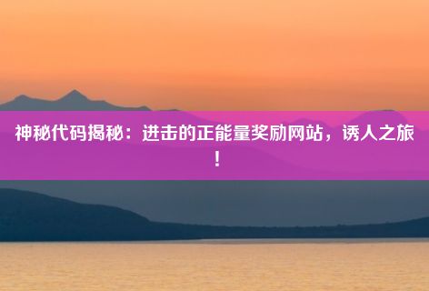 神秘代码揭秘：进击的正能量奖励网站，诱人之旅！