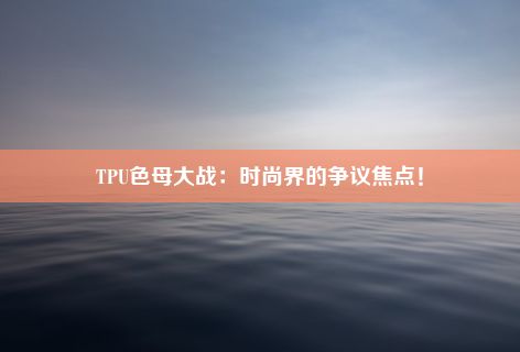 TPU色母大战：时尚界的争议焦点！